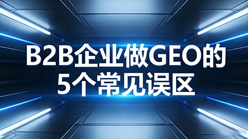 避坑指南：B2B 企业做 GEO 的 5 个常见误区